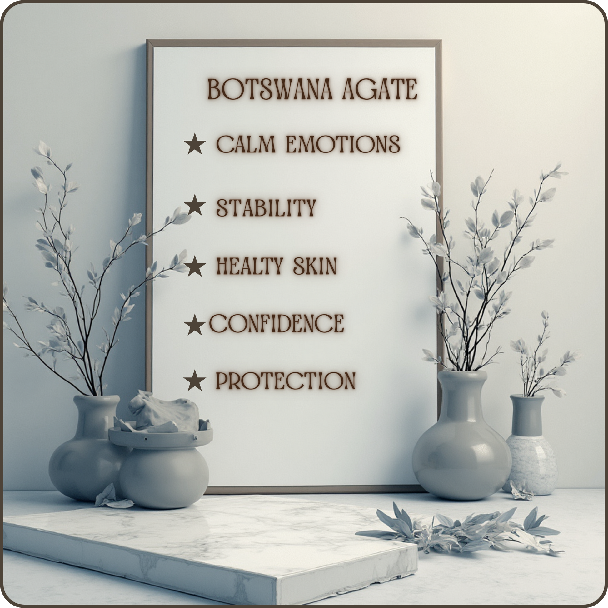 A framed wall sign reading 'BOTSWANA AGATE' with listed benefits such as calm emotions, stability, healthy skin, confidence, and protection, styled in a serene interior with gray vases, dried branches, and a marble surface.